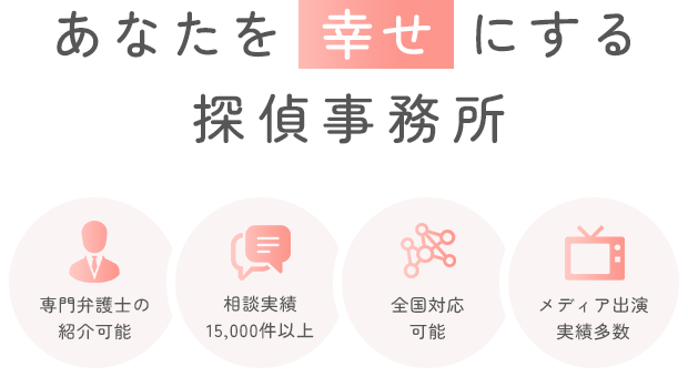 あなたを幸せにする探偵事務所 専門弁護士の紹介可能 相談実績15,000件以上 全国対応可能 メディア出演実績多数